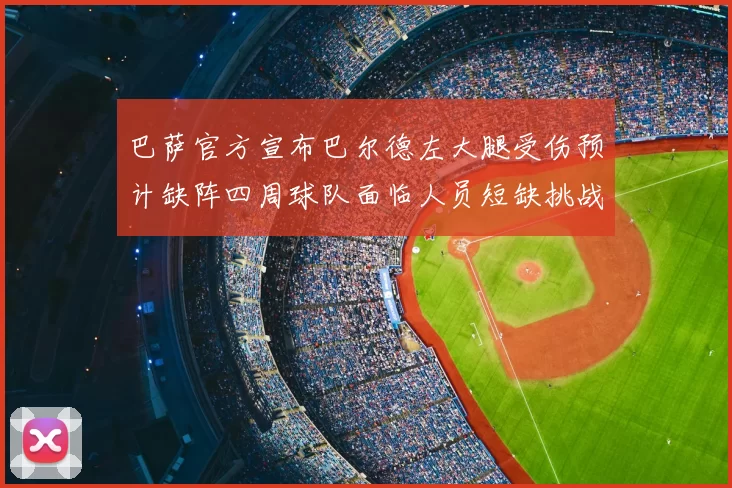 巴萨官方宣布巴尔德左大腿受伤预计缺阵四周球队面临人员短缺挑战