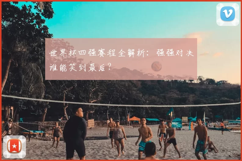 世界杯四强赛程全解析:强强对决谁能笑到最后?