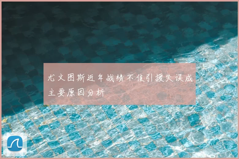 尤文图斯近年战绩不佳引援失误成主要原因分析