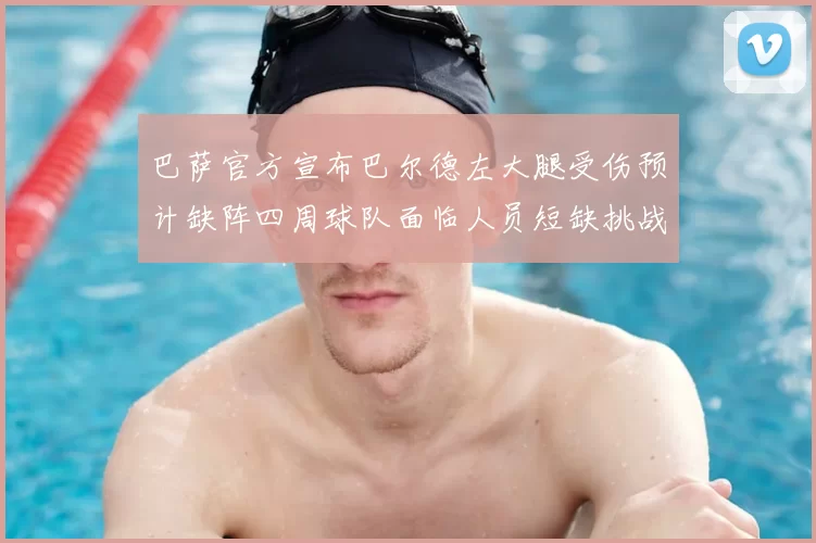 巴萨官方宣布巴尔德左大腿受伤预计缺阵四周球队面临人员短缺挑战