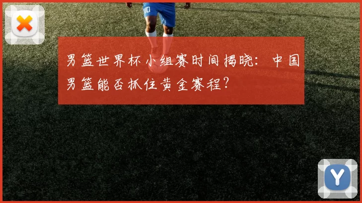 男篮世界杯小组赛时间揭晓:中国男篮能否抓住黄金赛程?