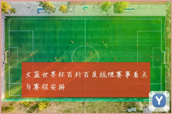女篮世界杯百科百度梳理赛事看点与赛程安排