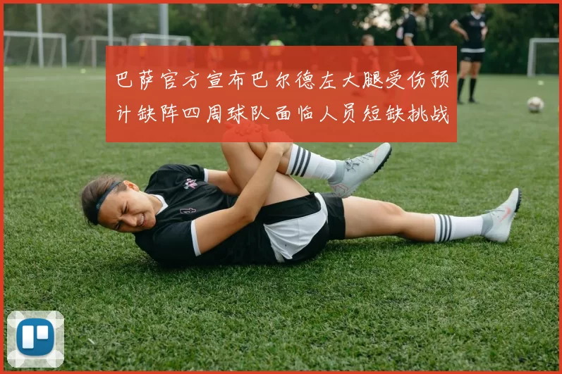 巴萨官方宣布巴尔德左大腿受伤预计缺阵四周球队面临人员短缺挑战