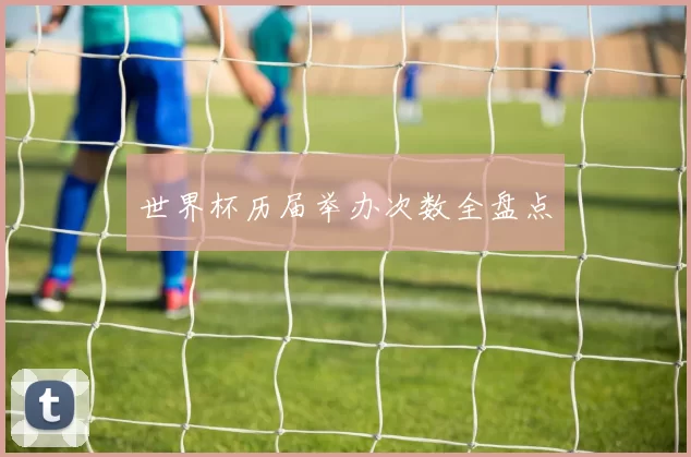 世界杯历届举办次数全盘点