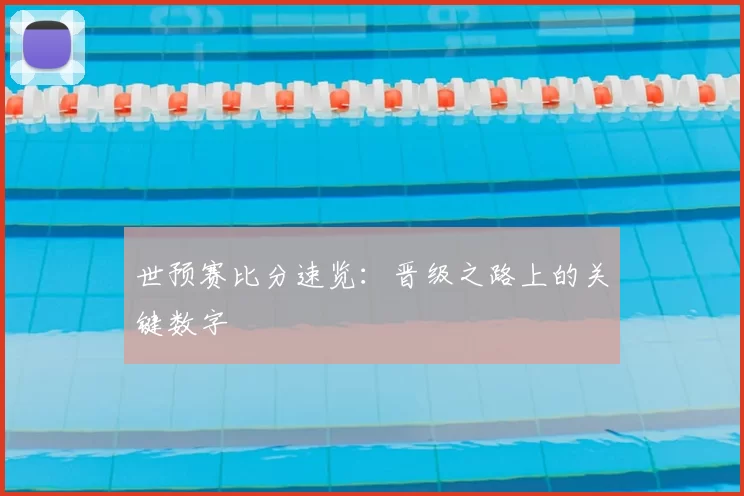 世预赛比分速览:晋级之路上的关键数字
