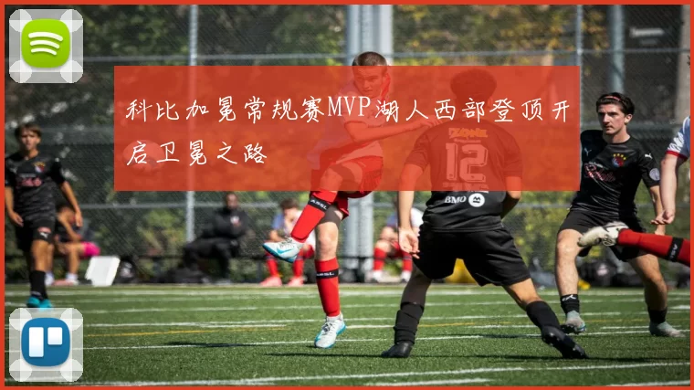 科比加冕常规赛MVP湖人西部登顶开启卫冕之路