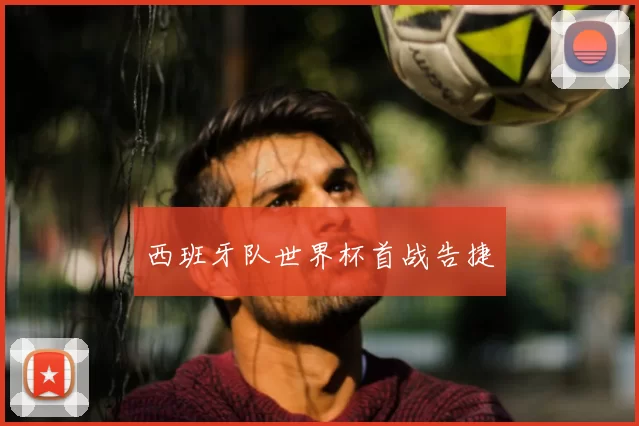 西班牙队世界杯首战告捷