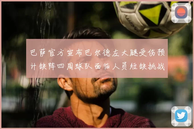 巴萨官方宣布巴尔德左大腿受伤预计缺阵四周球队面临人员短缺挑战