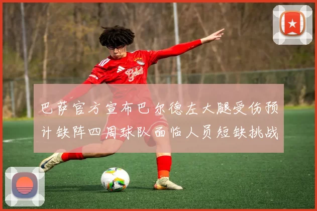 巴萨官方宣布巴尔德左大腿受伤预计缺阵四周球队面临人员短缺挑战