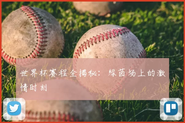 世界杯赛程全揭秘:绿茵场上的激情时刻
