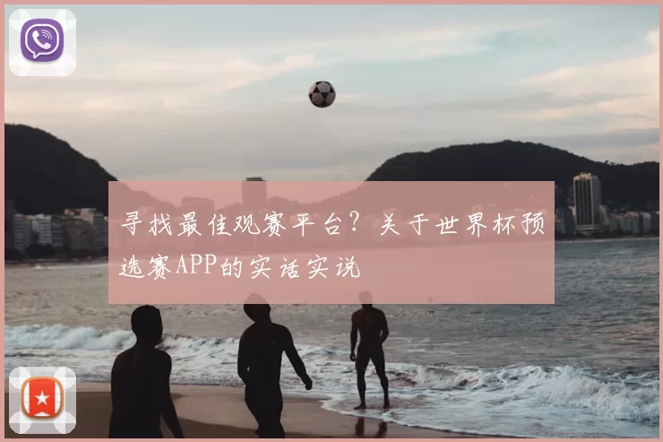 寻找最佳观赛平台?关于世界杯预选赛APP的实话实说