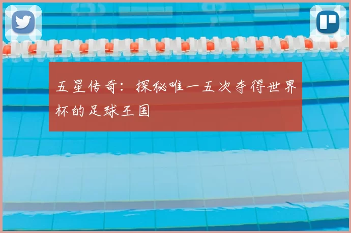 五星传奇:探秘唯一五次夺得世界杯的足球王国