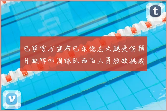 巴萨官方宣布巴尔德左大腿受伤预计缺阵四周球队面临人员短缺挑战