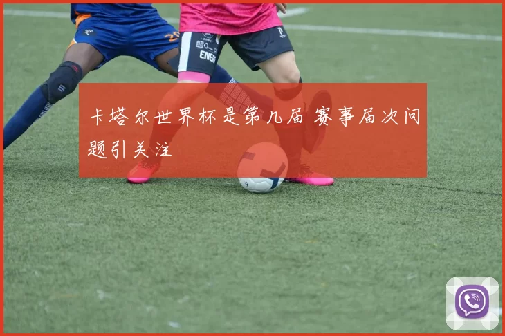 卡塔尔世界杯是第几届 赛事届次问题引关注