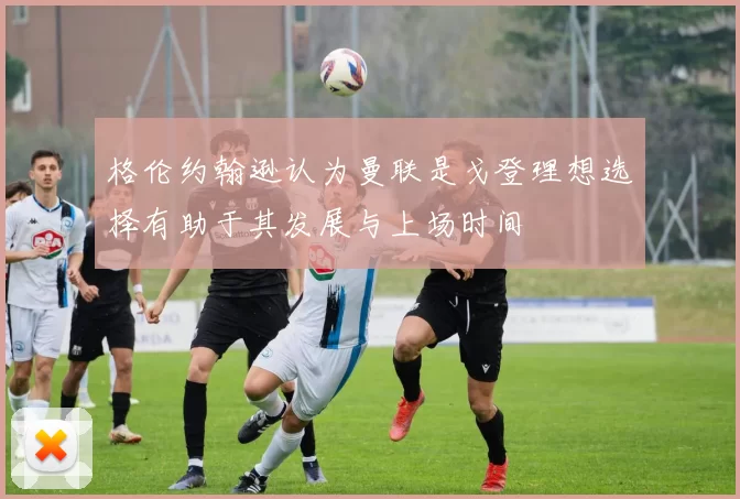 格伦约翰逊认为曼联是戈登理想选择有助于其发展与上场时间