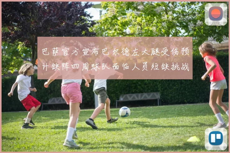 巴萨官方宣布巴尔德左大腿受伤预计缺阵四周球队面临人员短缺挑战