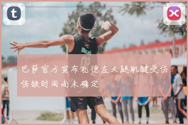巴萨官方宣布孔德左大腿肌腱受伤伤缺时间尚未确定