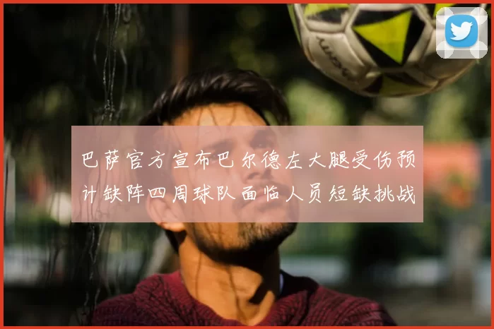 巴萨官方宣布巴尔德左大腿受伤预计缺阵四周球队面临人员短缺挑战