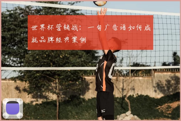 世界杯营销战：一句广告语如何成就品牌经典案例