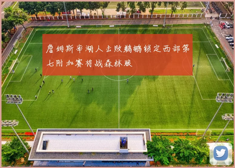 詹姆斯率湖人击败鹈鹕锁定西部第七附加赛将战森林狼