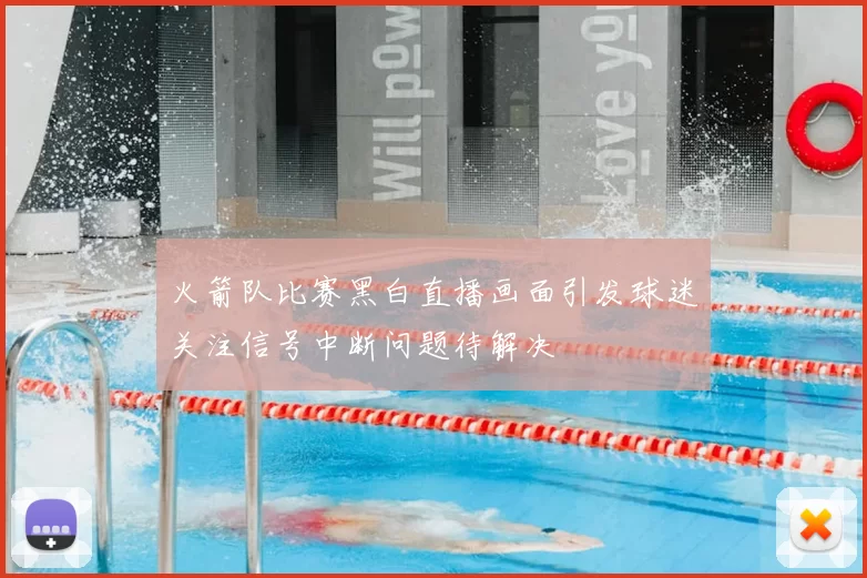 火箭队比赛黑白直播画面引发球迷关注信号中断问题待解决