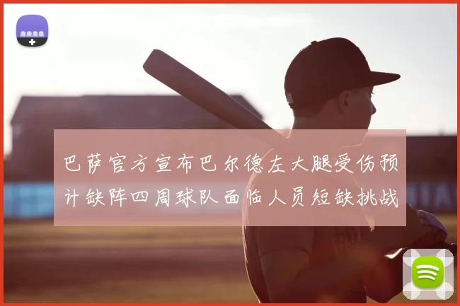 巴萨官方宣布巴尔德左大腿受伤预计缺阵四周球队面临人员短缺挑战