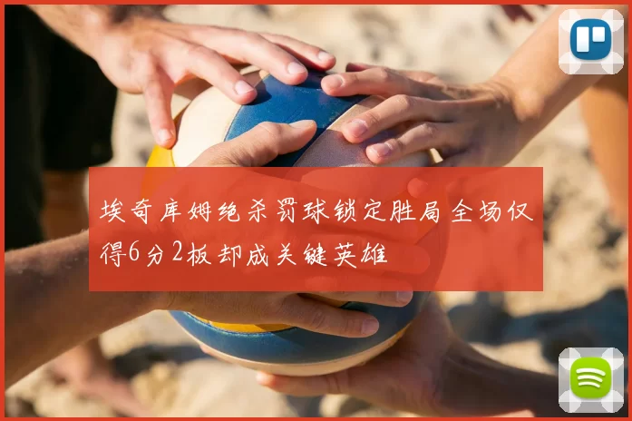 埃奇库姆绝杀罚球锁定胜局全场仅得6分2板却成关键英雄