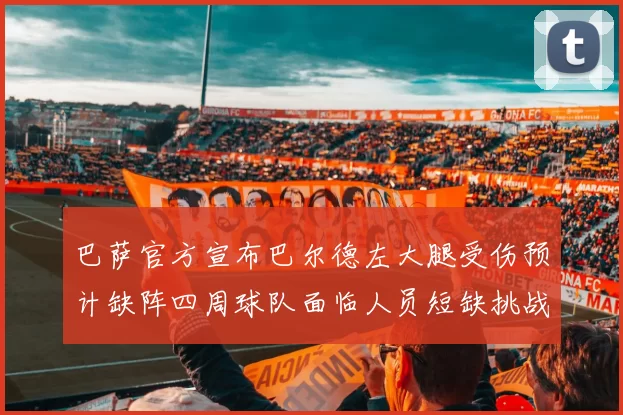 巴萨官方宣布巴尔德左大腿受伤预计缺阵四周球队面临人员短缺挑战