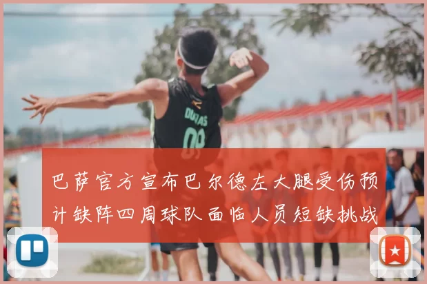 巴萨官方宣布巴尔德左大腿受伤预计缺阵四周球队面临人员短缺挑战