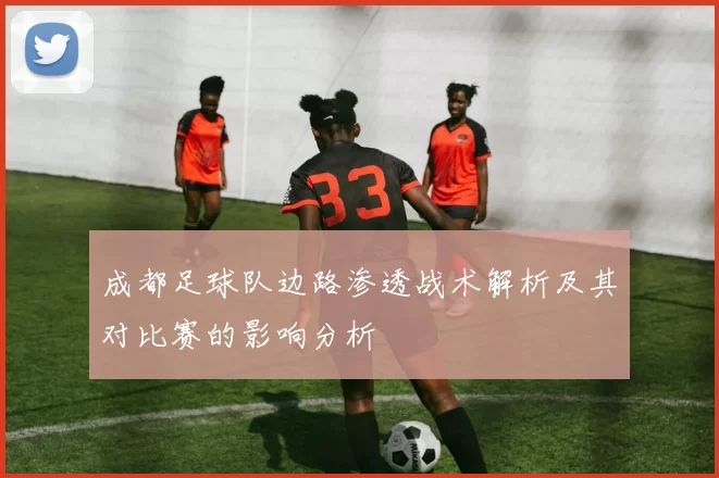 成都足球队边路渗透战术解析及其对比赛的影响分析