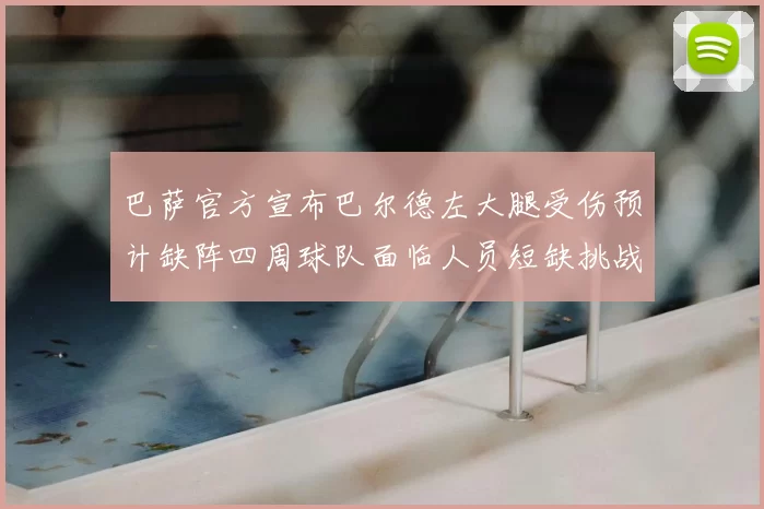 巴萨官方宣布巴尔德左大腿受伤预计缺阵四周球队面临人员短缺挑战